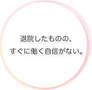 退院したものの、すぐに働く自信がない。