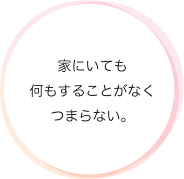 家にいても何もすることがなくつまらない